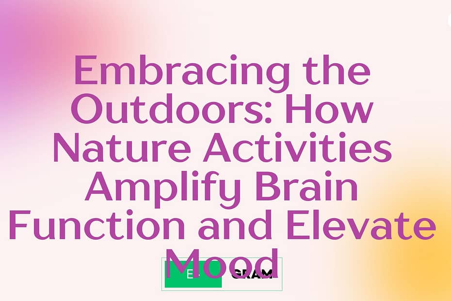Embracing the Outdoors: How Nature Activities Amplify Brain Function and Elevate Mood