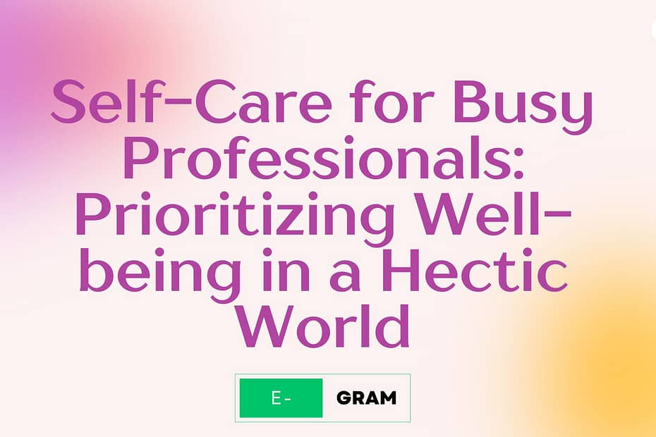 Self-Care for Busy Professionals: Prioritizing Well-being in a Hectic World